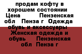 продам кофту,в хорошем состоянии › Цена ­ 500 - Пензенская обл., Пенза г. Одежда, обувь и аксессуары » Женская одежда и обувь   . Пензенская обл.,Пенза г.